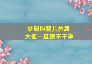 梦到抱婴儿拉屎 大便一直擦不干净